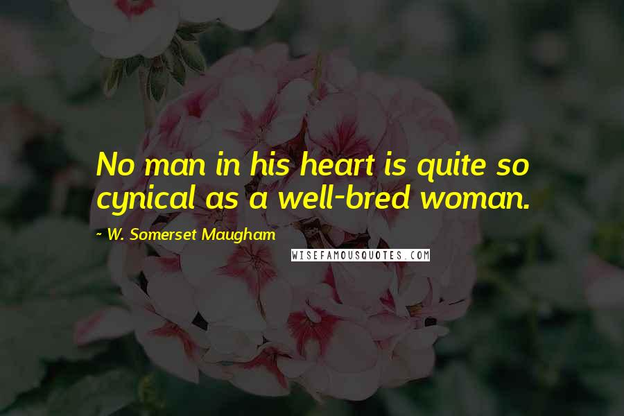 W. Somerset Maugham Quotes: No man in his heart is quite so cynical as a well-bred woman.