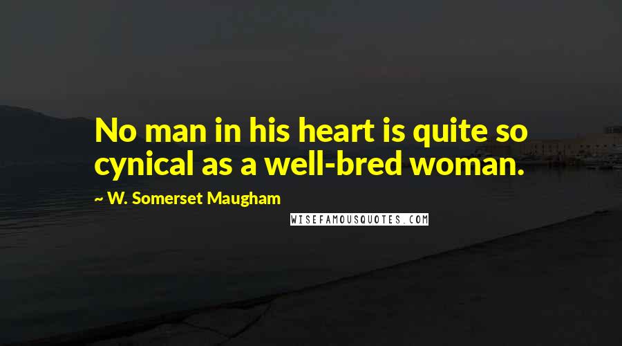 W. Somerset Maugham Quotes: No man in his heart is quite so cynical as a well-bred woman.