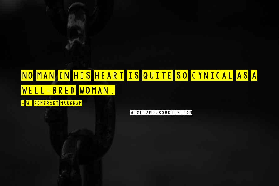 W. Somerset Maugham Quotes: No man in his heart is quite so cynical as a well-bred woman.