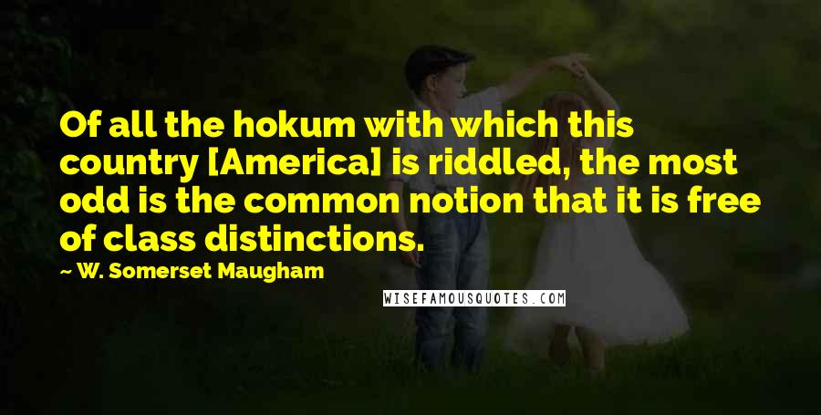 W. Somerset Maugham Quotes: Of all the hokum with which this country [America] is riddled, the most odd is the common notion that it is free of class distinctions.