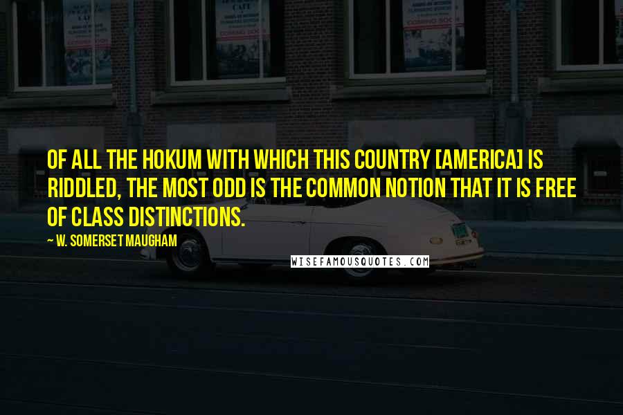 W. Somerset Maugham Quotes: Of all the hokum with which this country [America] is riddled, the most odd is the common notion that it is free of class distinctions.
