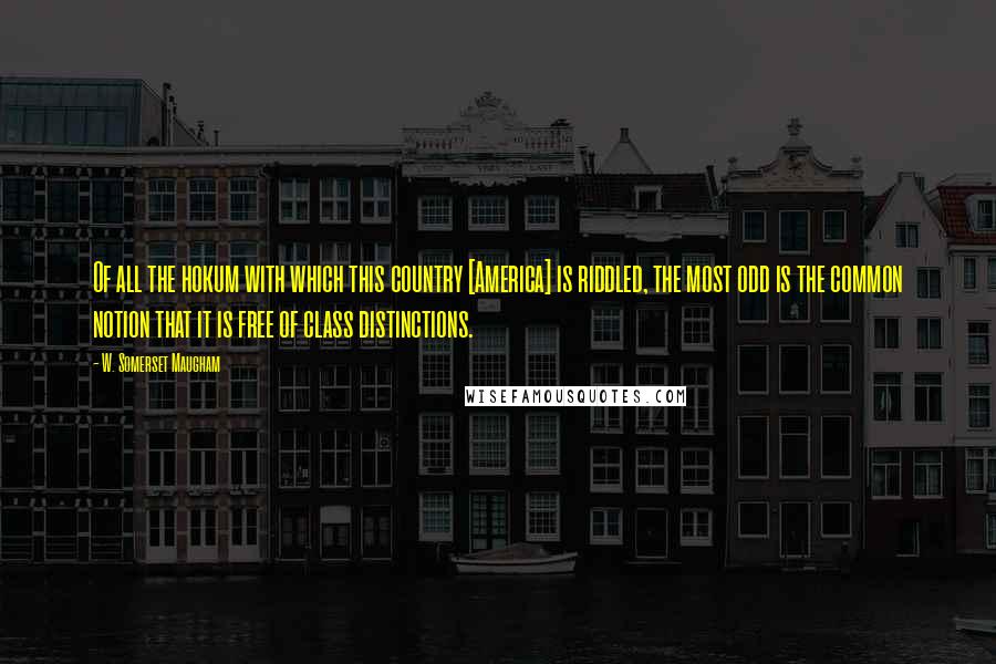 W. Somerset Maugham Quotes: Of all the hokum with which this country [America] is riddled, the most odd is the common notion that it is free of class distinctions.