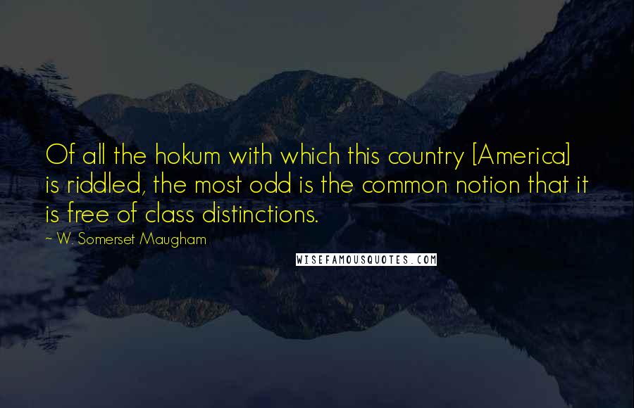 W. Somerset Maugham Quotes: Of all the hokum with which this country [America] is riddled, the most odd is the common notion that it is free of class distinctions.