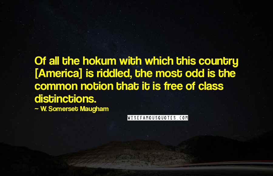 W. Somerset Maugham Quotes: Of all the hokum with which this country [America] is riddled, the most odd is the common notion that it is free of class distinctions.