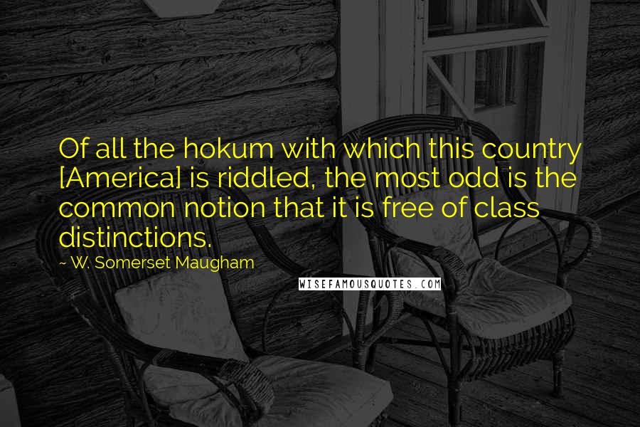 W. Somerset Maugham Quotes: Of all the hokum with which this country [America] is riddled, the most odd is the common notion that it is free of class distinctions.