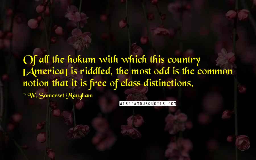 W. Somerset Maugham Quotes: Of all the hokum with which this country [America] is riddled, the most odd is the common notion that it is free of class distinctions.