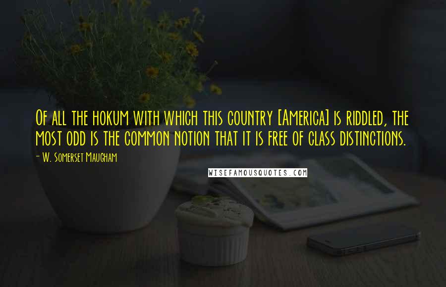 W. Somerset Maugham Quotes: Of all the hokum with which this country [America] is riddled, the most odd is the common notion that it is free of class distinctions.