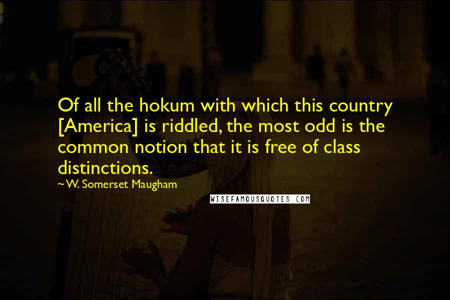 W. Somerset Maugham Quotes: Of all the hokum with which this country [America] is riddled, the most odd is the common notion that it is free of class distinctions.