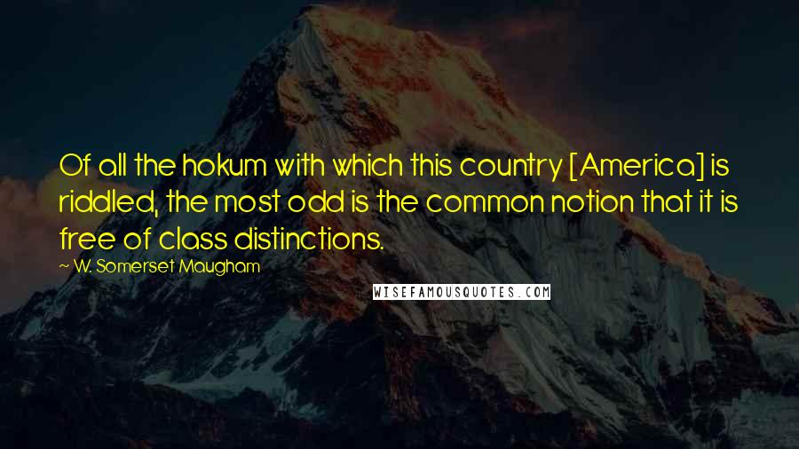 W. Somerset Maugham Quotes: Of all the hokum with which this country [America] is riddled, the most odd is the common notion that it is free of class distinctions.