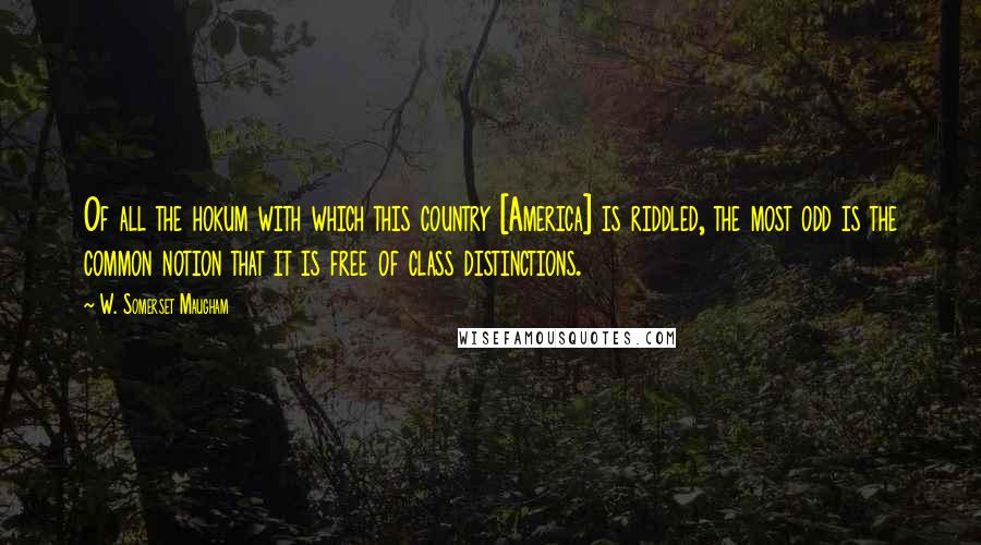 W. Somerset Maugham Quotes: Of all the hokum with which this country [America] is riddled, the most odd is the common notion that it is free of class distinctions.