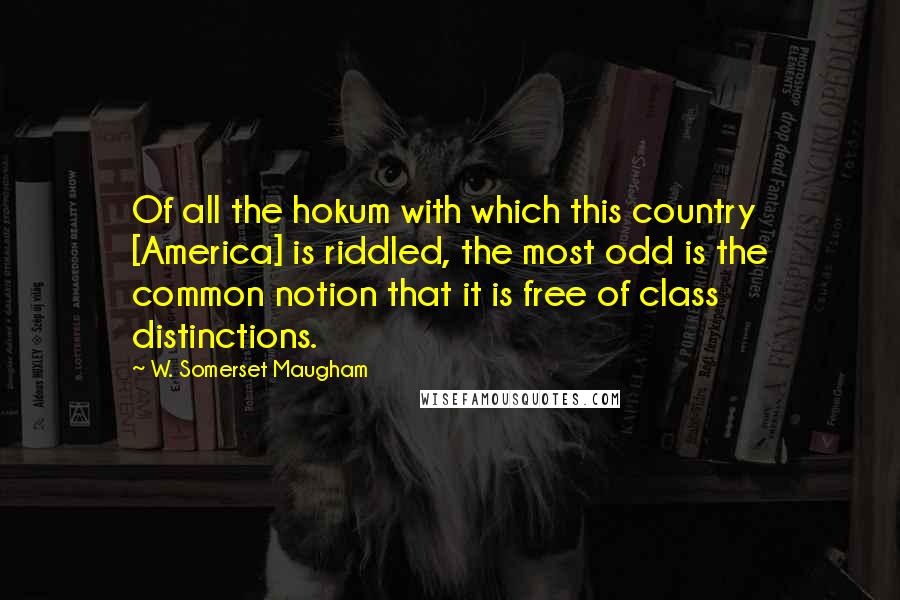 W. Somerset Maugham Quotes: Of all the hokum with which this country [America] is riddled, the most odd is the common notion that it is free of class distinctions.