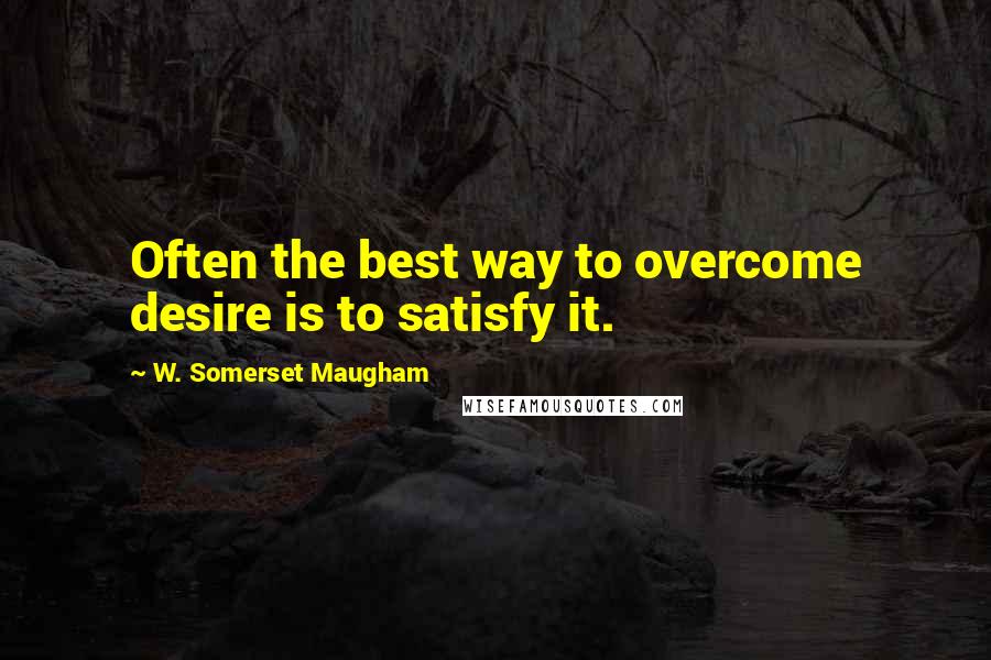 W. Somerset Maugham Quotes: Often the best way to overcome desire is to satisfy it.