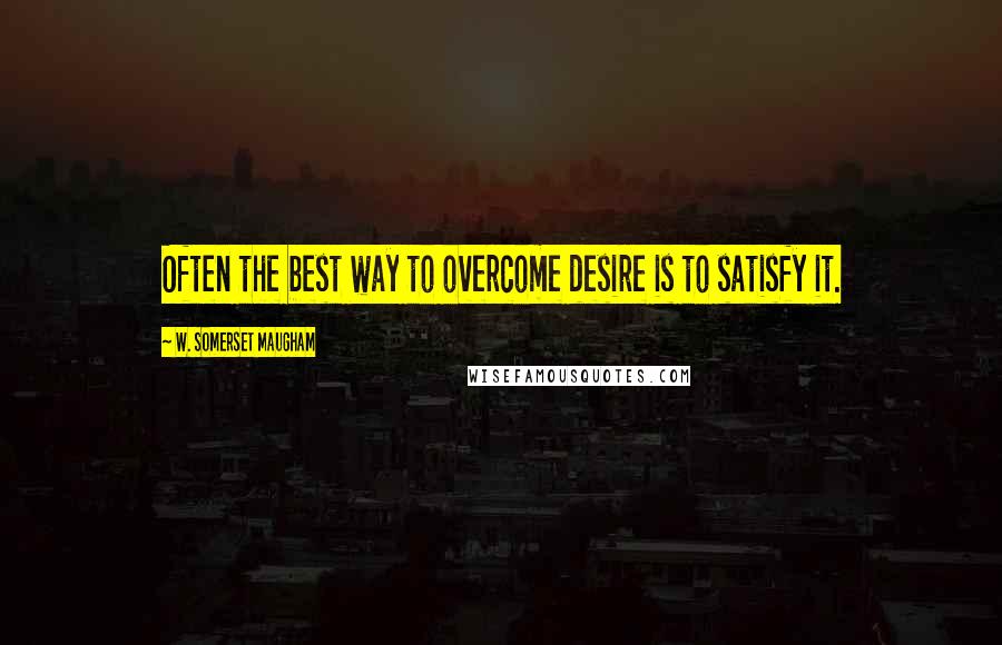W. Somerset Maugham Quotes: Often the best way to overcome desire is to satisfy it.