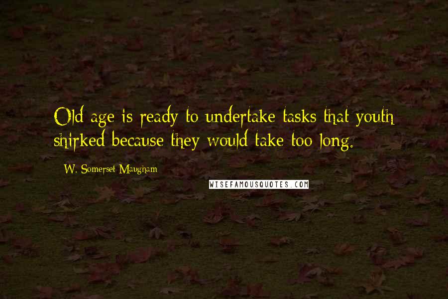 W. Somerset Maugham Quotes: Old age is ready to undertake tasks that youth shirked because they would take too long.