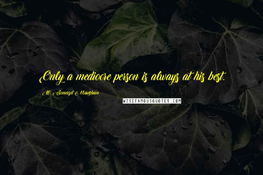 W. Somerset Maugham Quotes: Only a mediocre person is always at his best.