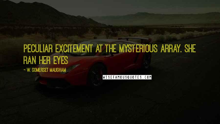 W. Somerset Maugham Quotes: Peculiar excitement at the mysterious array. She ran her eyes