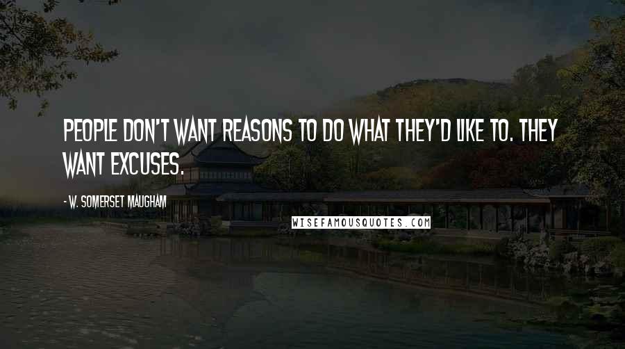 W. Somerset Maugham Quotes: People don't want reasons to do what they'd like to. They want excuses.