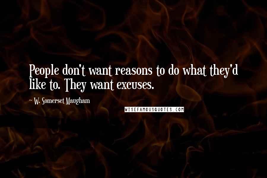 W. Somerset Maugham Quotes: People don't want reasons to do what they'd like to. They want excuses.