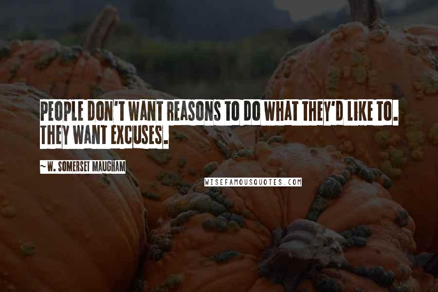 W. Somerset Maugham Quotes: People don't want reasons to do what they'd like to. They want excuses.