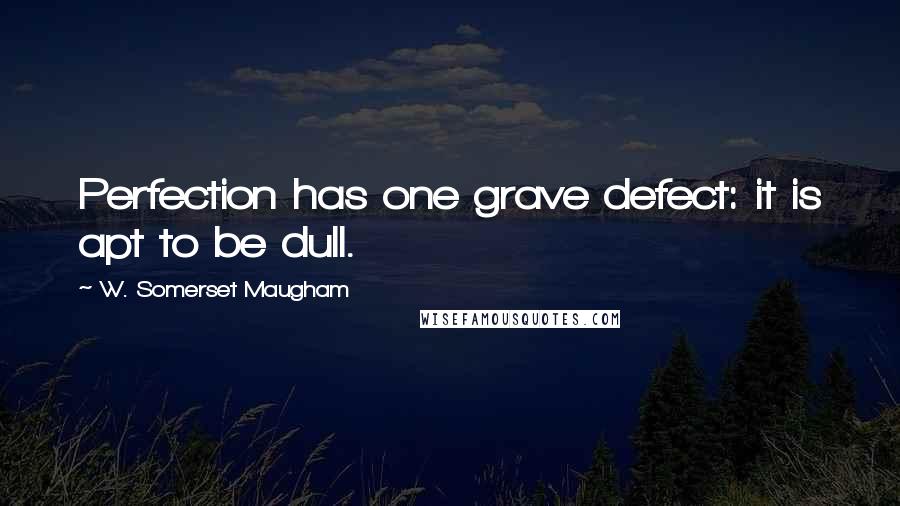 W. Somerset Maugham Quotes: Perfection has one grave defect: it is apt to be dull.