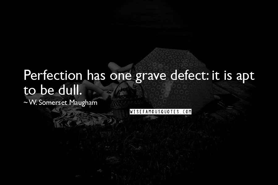 W. Somerset Maugham Quotes: Perfection has one grave defect: it is apt to be dull.