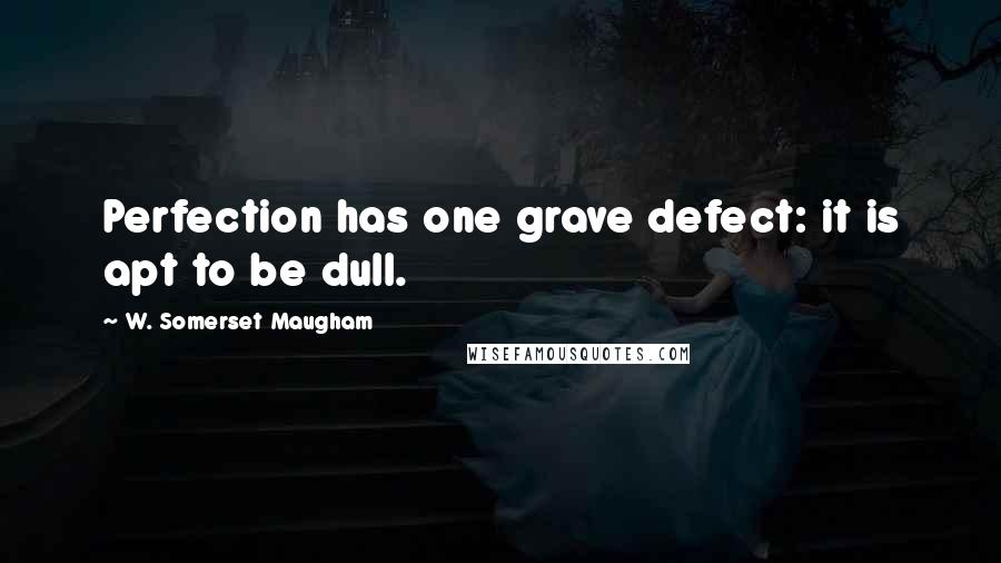 W. Somerset Maugham Quotes: Perfection has one grave defect: it is apt to be dull.