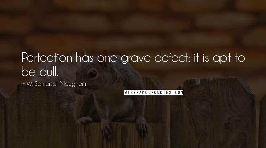 W. Somerset Maugham Quotes: Perfection has one grave defect: it is apt to be dull.