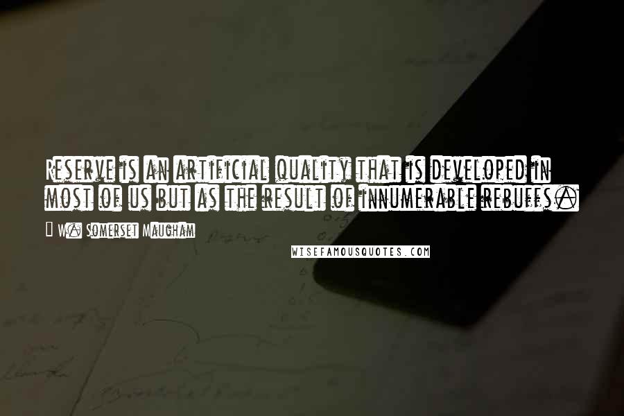 W. Somerset Maugham Quotes: Reserve is an artificial quality that is developed in most of us but as the result of innumerable rebuffs.