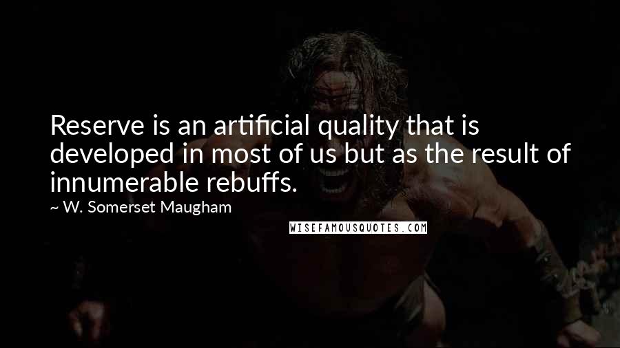 W. Somerset Maugham Quotes: Reserve is an artificial quality that is developed in most of us but as the result of innumerable rebuffs.