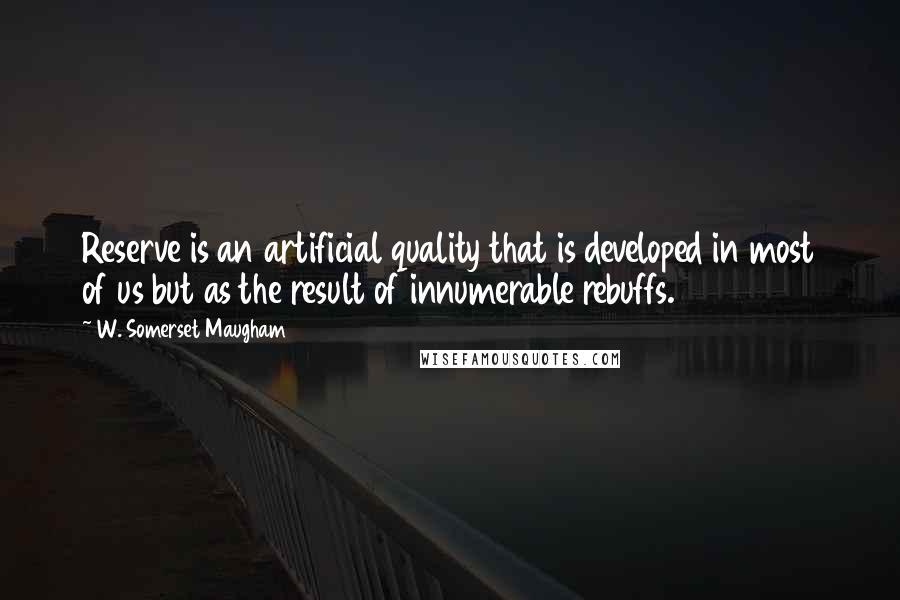 W. Somerset Maugham Quotes: Reserve is an artificial quality that is developed in most of us but as the result of innumerable rebuffs.