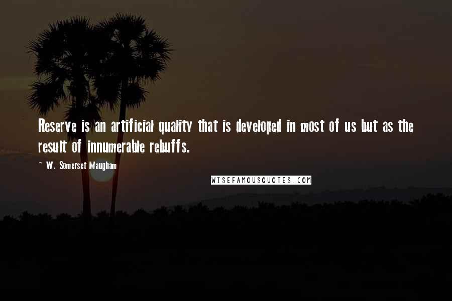 W. Somerset Maugham Quotes: Reserve is an artificial quality that is developed in most of us but as the result of innumerable rebuffs.