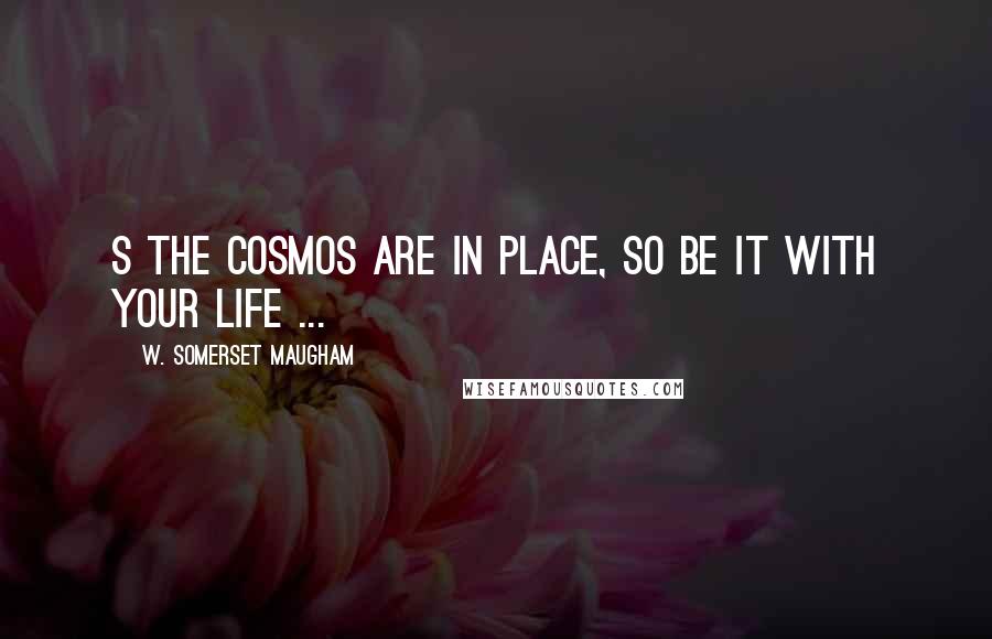 W. Somerset Maugham Quotes: S the cosmos are in place, so be it with your life ...