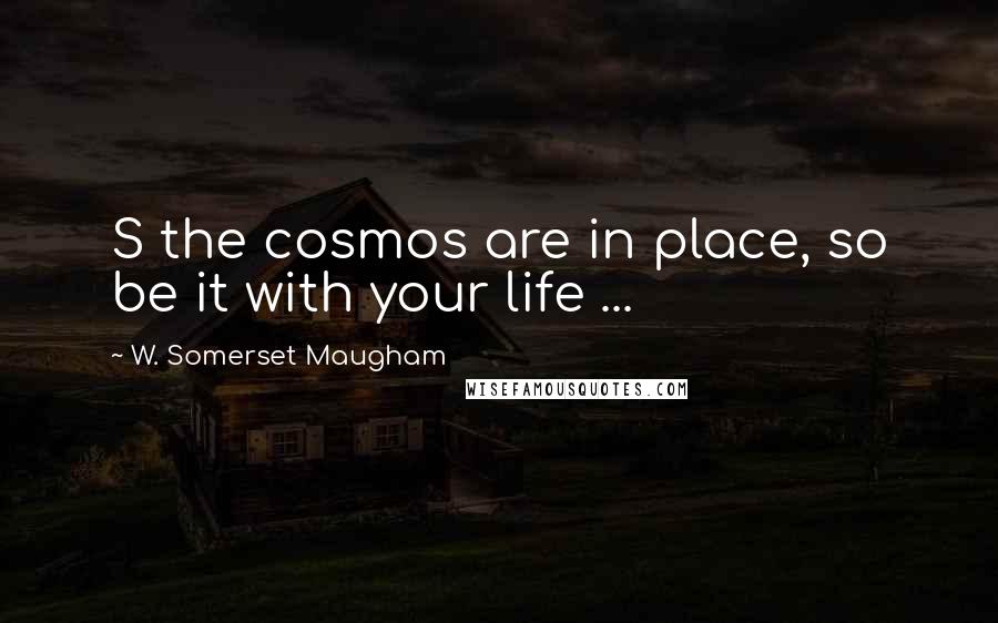 W. Somerset Maugham Quotes: S the cosmos are in place, so be it with your life ...