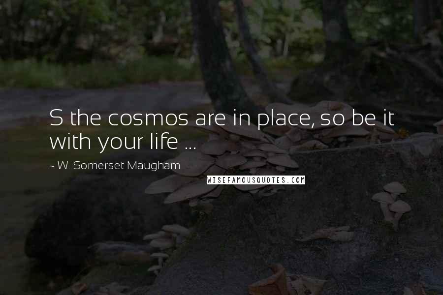 W. Somerset Maugham Quotes: S the cosmos are in place, so be it with your life ...