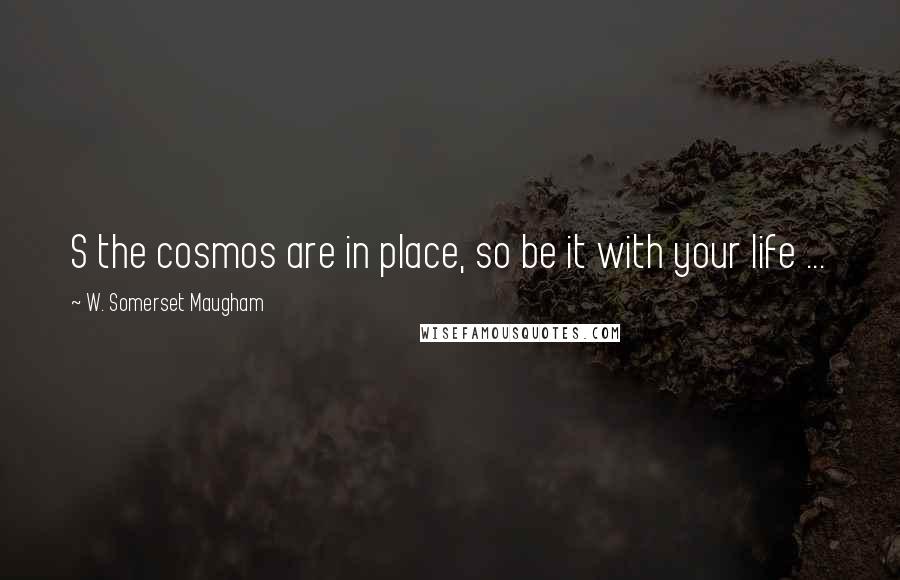 W. Somerset Maugham Quotes: S the cosmos are in place, so be it with your life ...