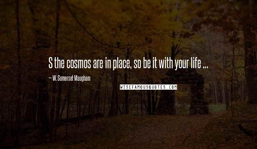 W. Somerset Maugham Quotes: S the cosmos are in place, so be it with your life ...