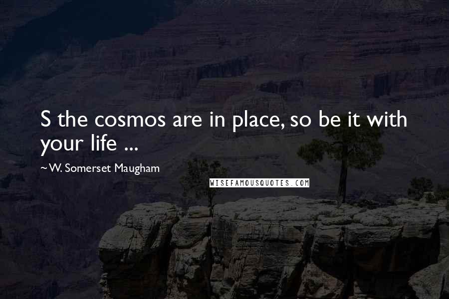 W. Somerset Maugham Quotes: S the cosmos are in place, so be it with your life ...