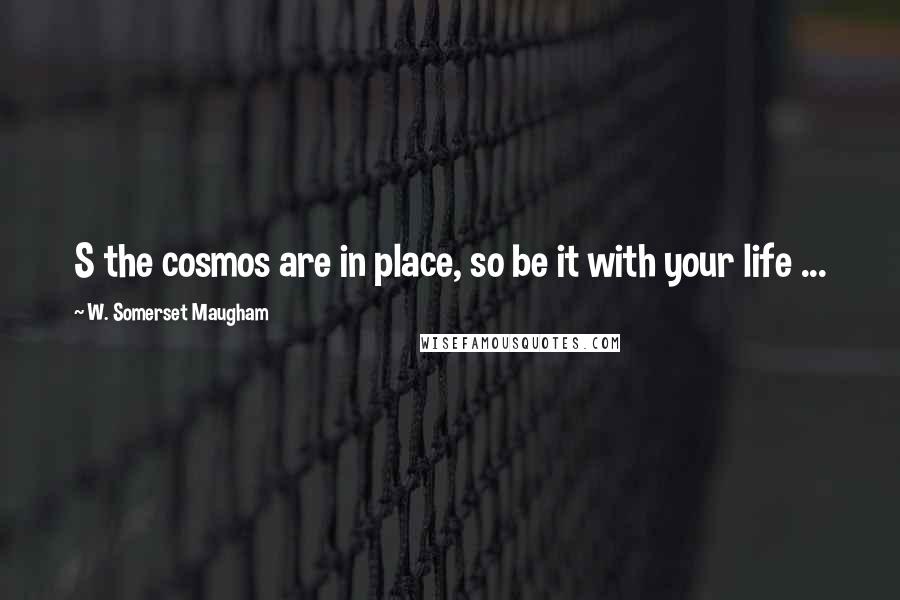 W. Somerset Maugham Quotes: S the cosmos are in place, so be it with your life ...