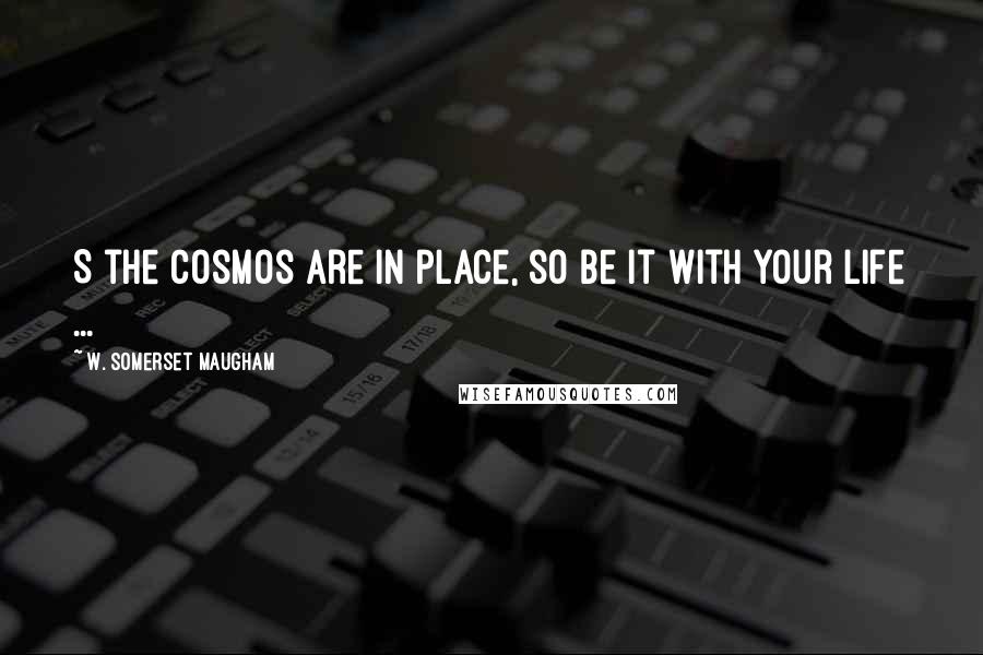 W. Somerset Maugham Quotes: S the cosmos are in place, so be it with your life ...