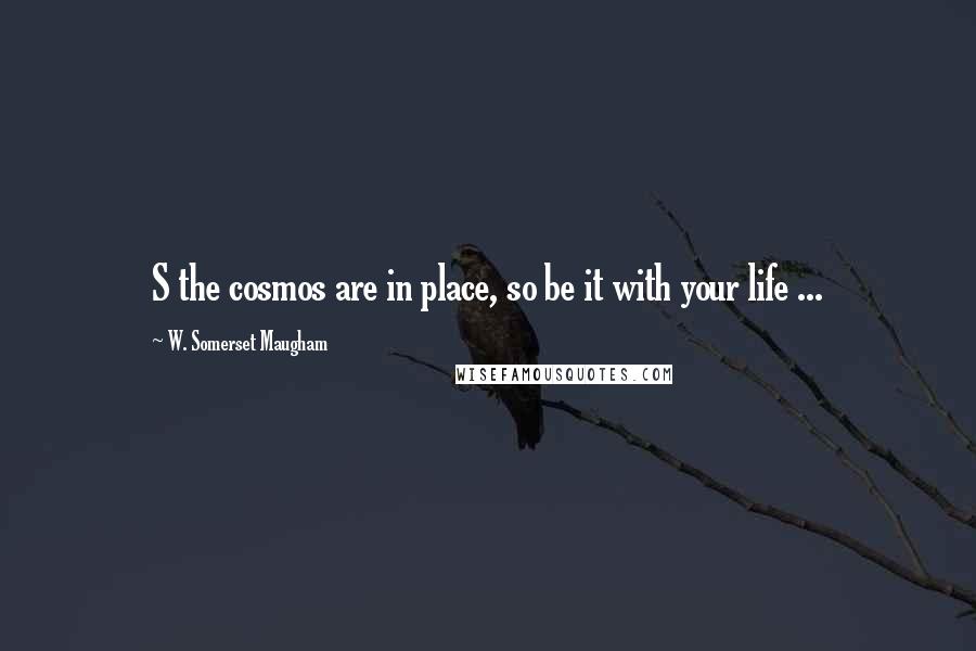 W. Somerset Maugham Quotes: S the cosmos are in place, so be it with your life ...