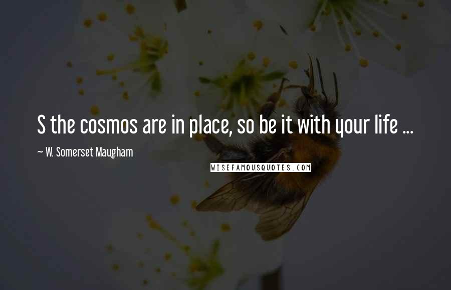 W. Somerset Maugham Quotes: S the cosmos are in place, so be it with your life ...