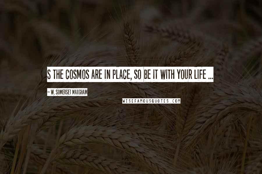 W. Somerset Maugham Quotes: S the cosmos are in place, so be it with your life ...