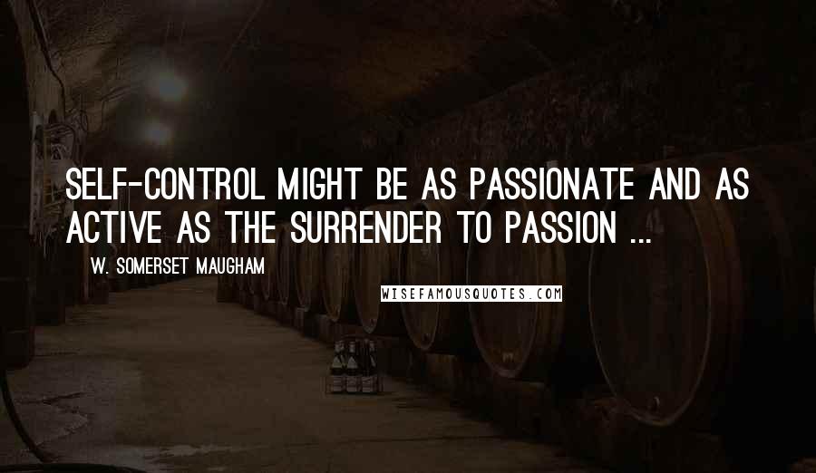 W. Somerset Maugham Quotes: Self-control might be as passionate and as active as the surrender to passion ...