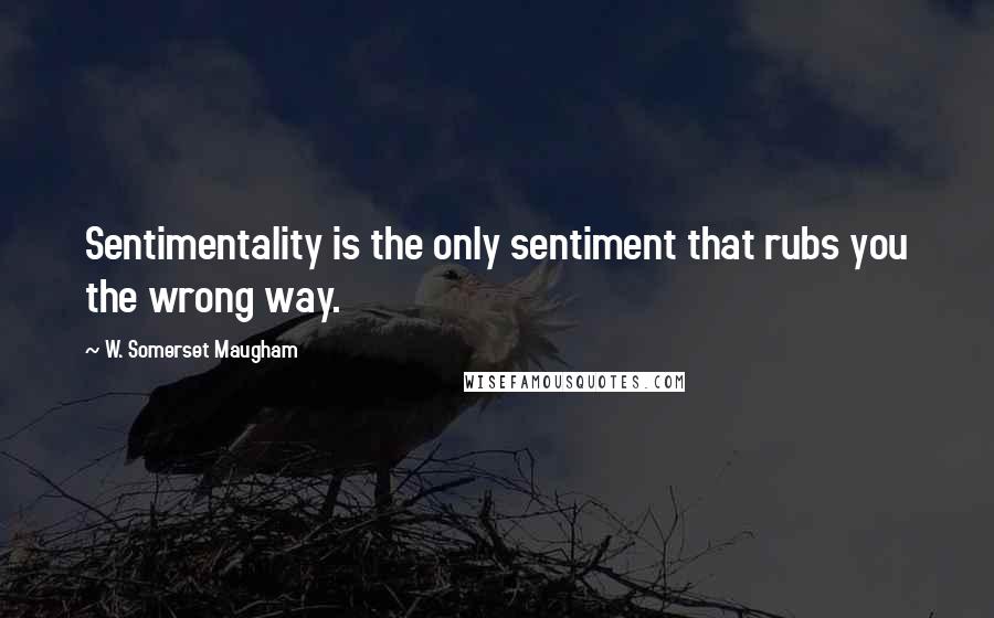 W. Somerset Maugham Quotes: Sentimentality is the only sentiment that rubs you the wrong way.