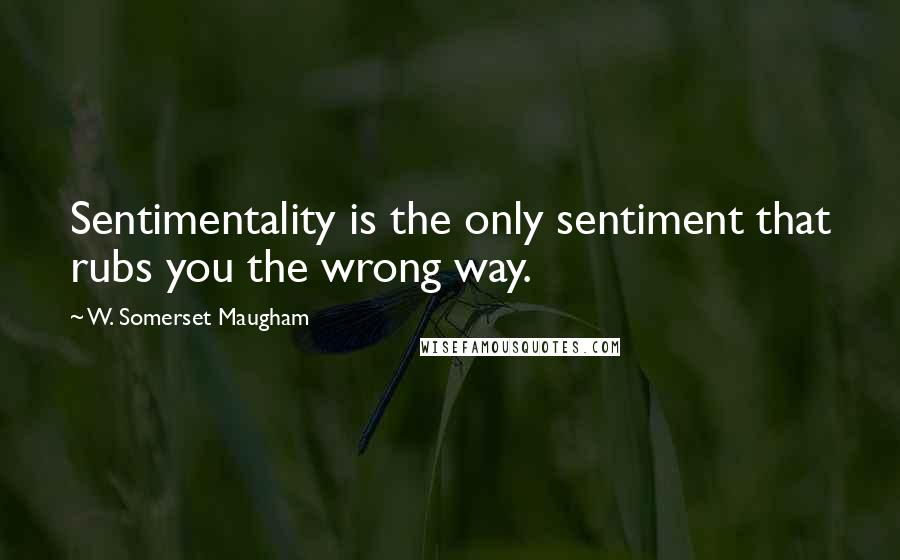 W. Somerset Maugham Quotes: Sentimentality is the only sentiment that rubs you the wrong way.
