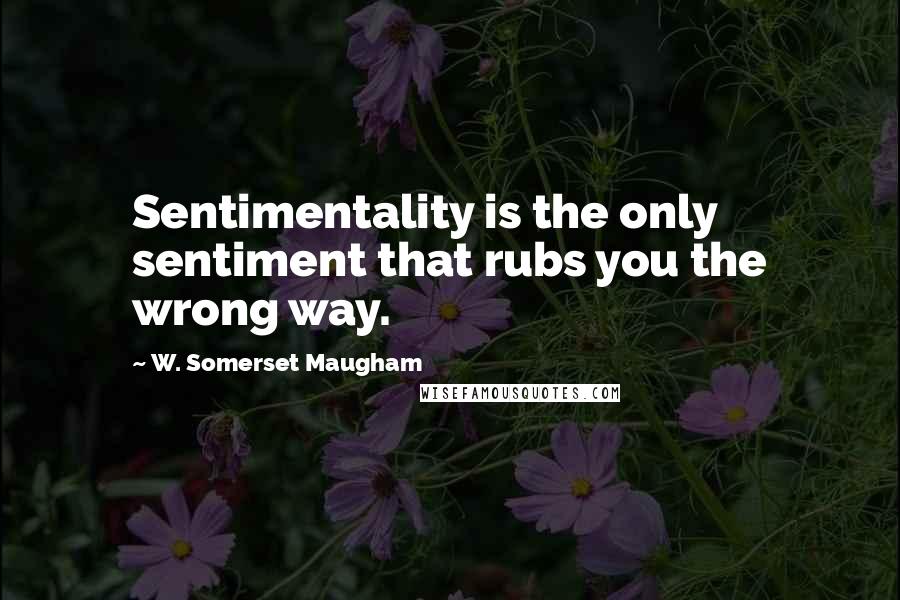 W. Somerset Maugham Quotes: Sentimentality is the only sentiment that rubs you the wrong way.