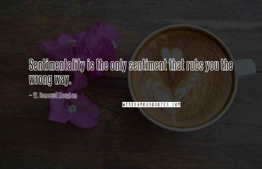 W. Somerset Maugham Quotes: Sentimentality is the only sentiment that rubs you the wrong way.