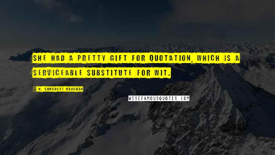 W. Somerset Maugham Quotes: She had a pretty gift for quotation, which is a serviceable substitute for wit.