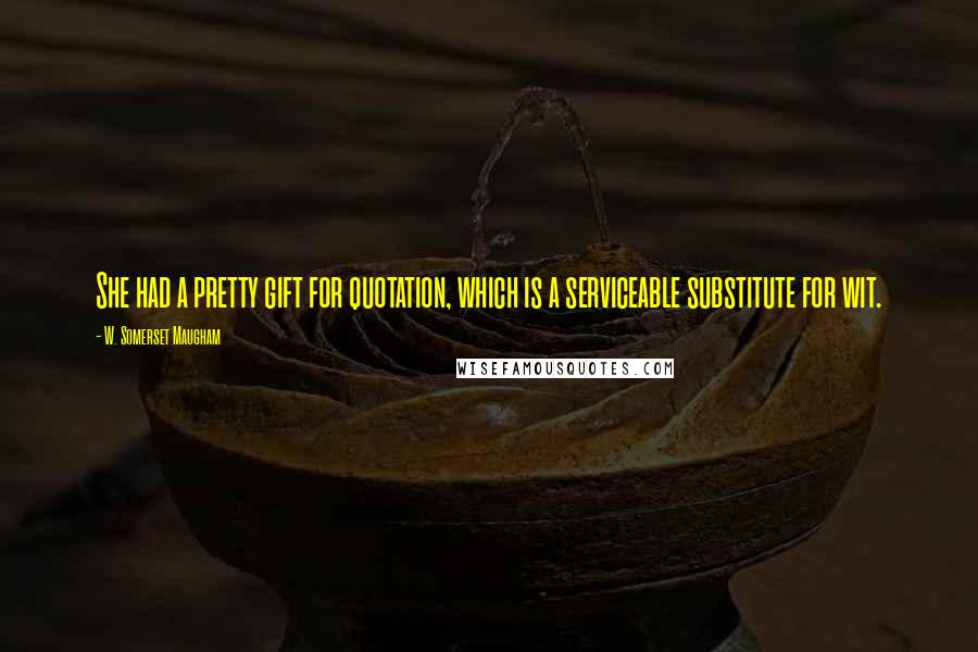 W. Somerset Maugham Quotes: She had a pretty gift for quotation, which is a serviceable substitute for wit.