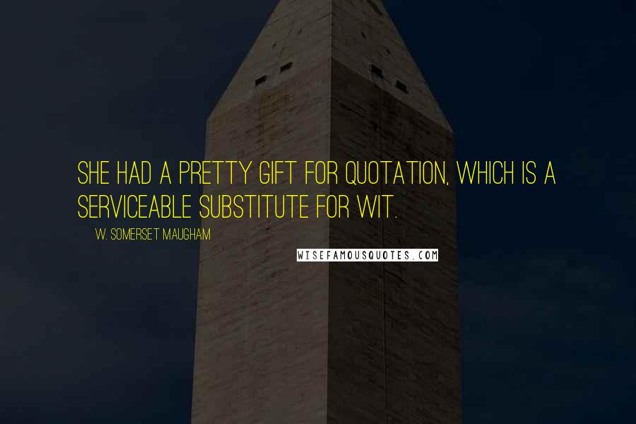 W. Somerset Maugham Quotes: She had a pretty gift for quotation, which is a serviceable substitute for wit.